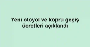 Yeni otoyol ve köprü geçiş ücretleri açıklandı