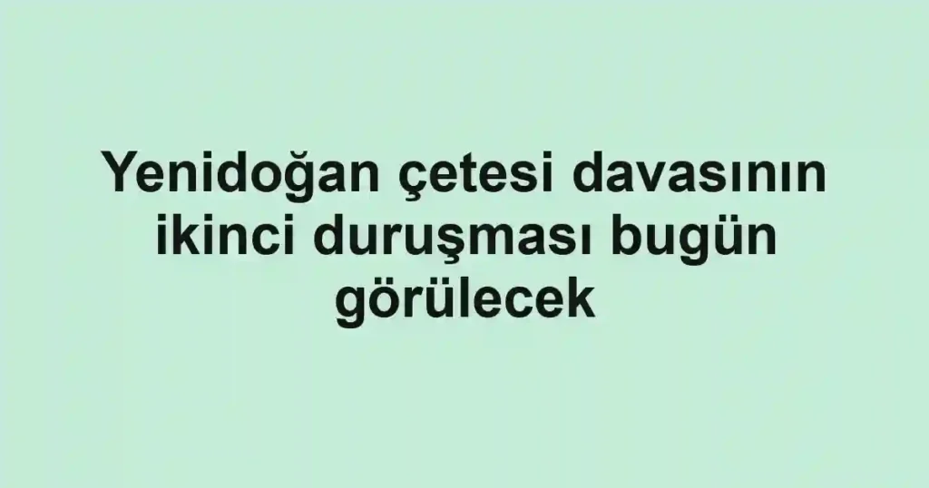 Yenidoğan çetesi davasının ikinci duruşması bugün görülecek