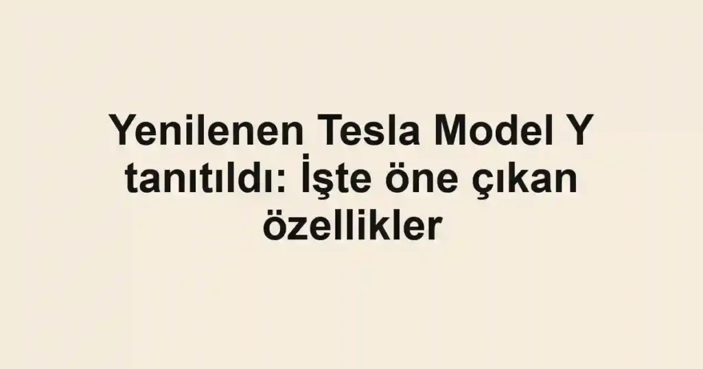 Yenilenen Tesla Model Y tanıtıldı: İşte öne çıkan özellikler