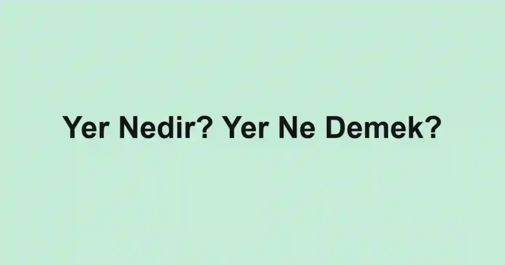 Yer Nedir? Yer Ne Demek?
