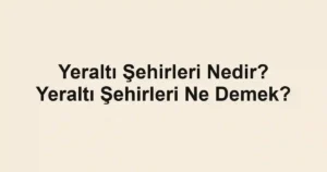 Yeraltı Şehirleri Nedir? Yeraltı Şehirleri Ne Demek?