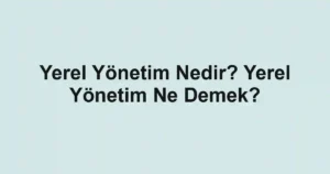 Yerel Yönetim Nedir? Yerel Yönetim Ne Demek?