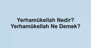 Yerhamükellah Nedir? Yerhamükellah Ne Demek?