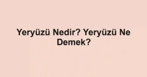Yeryüzü Nedir? Yeryüzü Ne Demek?