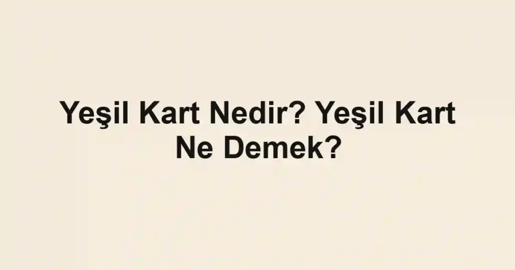 Yeşil Kart Nedir? Yeşil Kart Ne Demek?