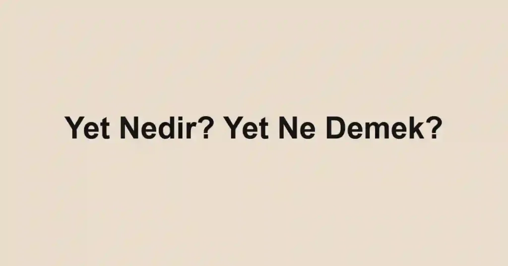 Yet Nedir? Yet Ne Demek?