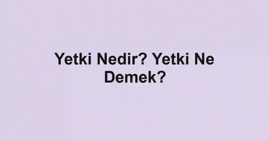 Yetki Nedir? Yetki Ne Demek?