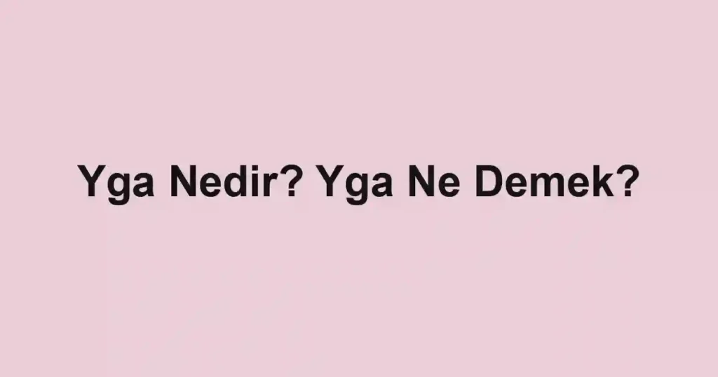 Yga Nedir? Yga Ne Demek?
