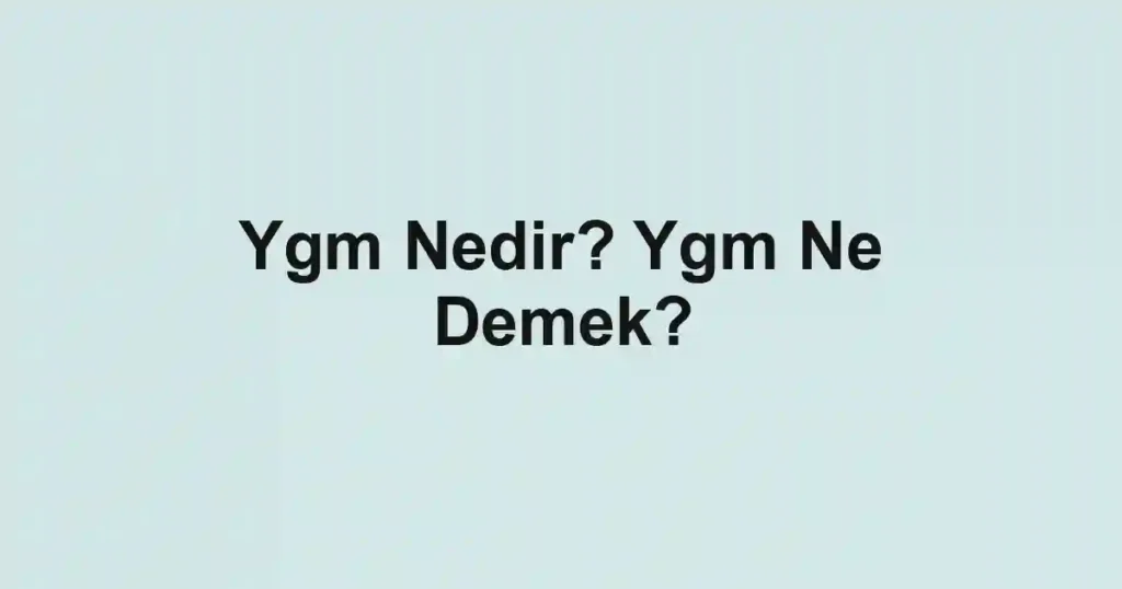 Ygm Nedir? Ygm Ne Demek?