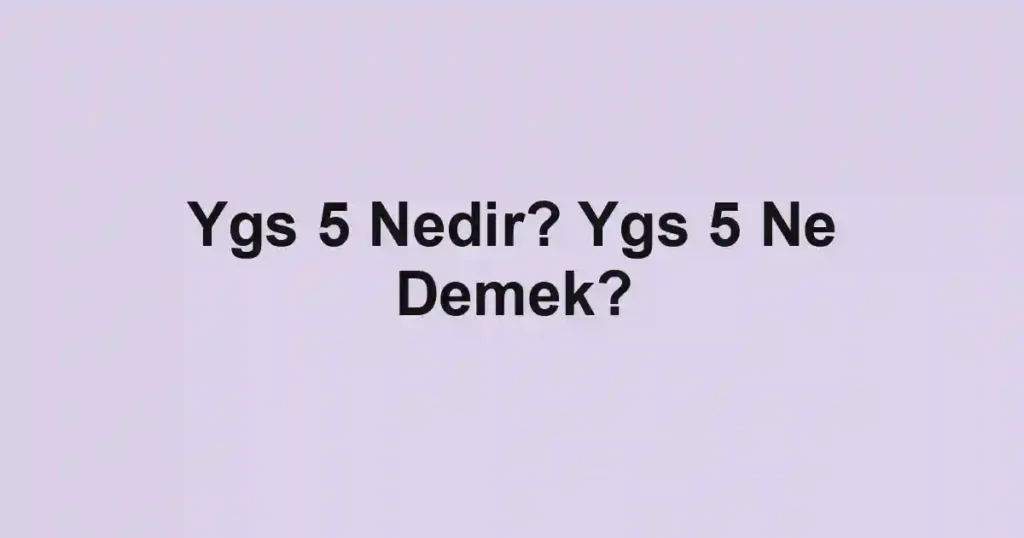 Ygs 5 Nedir? Ygs 5 Ne Demek?