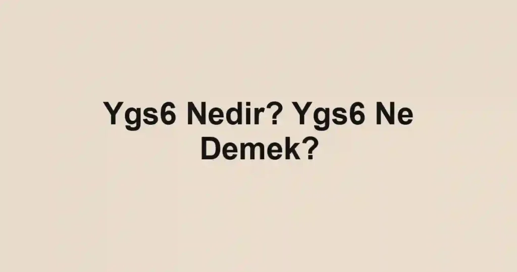 Ygs6 Nedir? Ygs6 Ne Demek?
