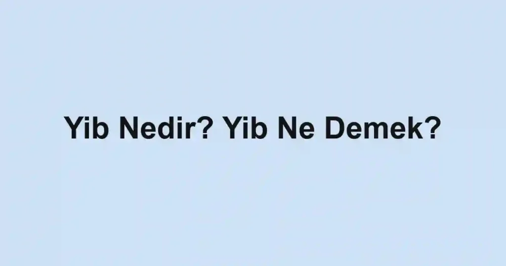 Yib Nedir? Yib Ne Demek?