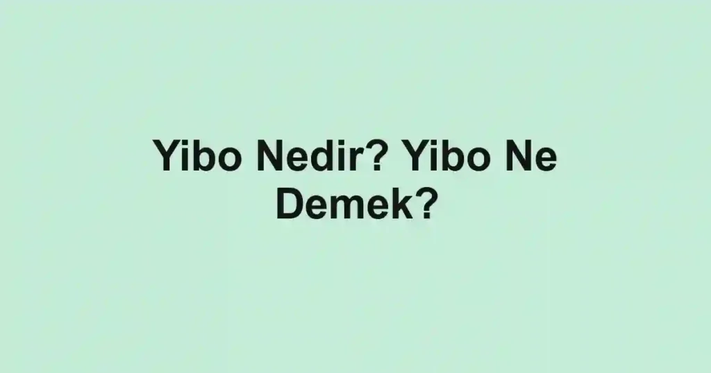 Yibo Nedir? Yibo Ne Demek?