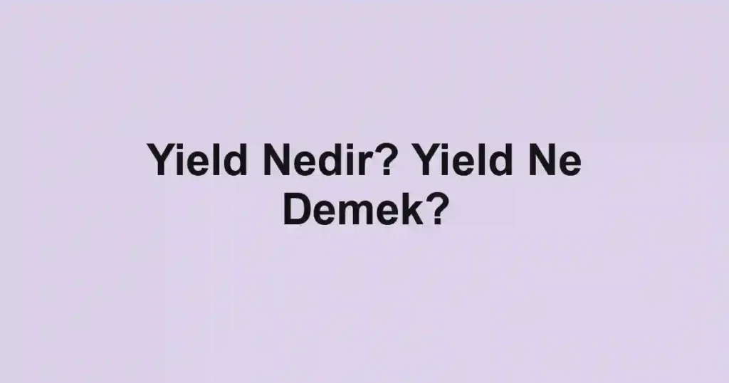 Yield Nedir? Yield Ne Demek?