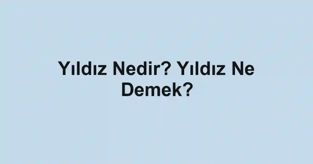 Yıldız Nedir? Yıldız Ne Demek?