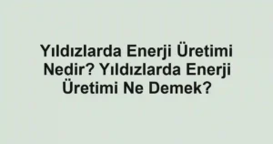 Yıldızlarda Enerji Üretimi Nedir? Yıldızlarda Enerji Üretimi Ne Demek?