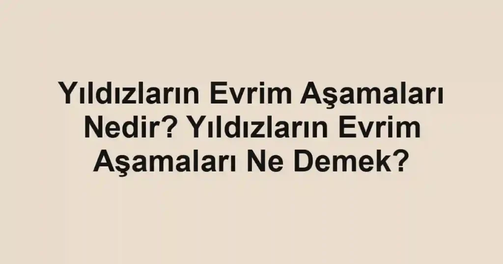 Yıldızların Evrim Aşamaları Nedir? Yıldızların Evrim Aşamaları Ne Demek?