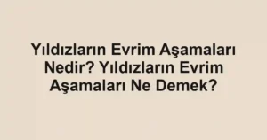 Yıldızların Evrim Aşamaları Nedir? Yıldızların Evrim Aşamaları Ne Demek?