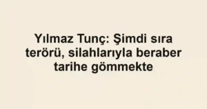 Yılmaz Tunç: Şimdi sıra terörü, silahlarıyla beraber tarihe gömmekte