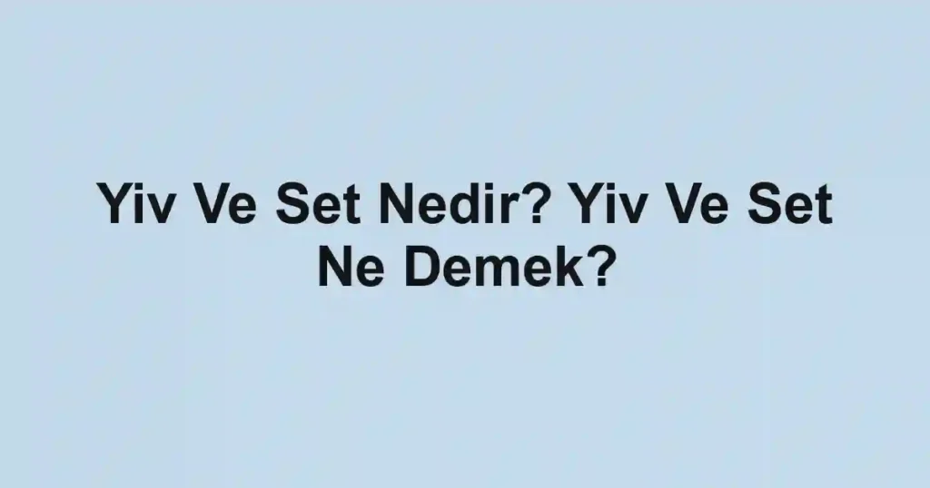 Yiv Ve Set Nedir? Yiv Ve Set Ne Demek?