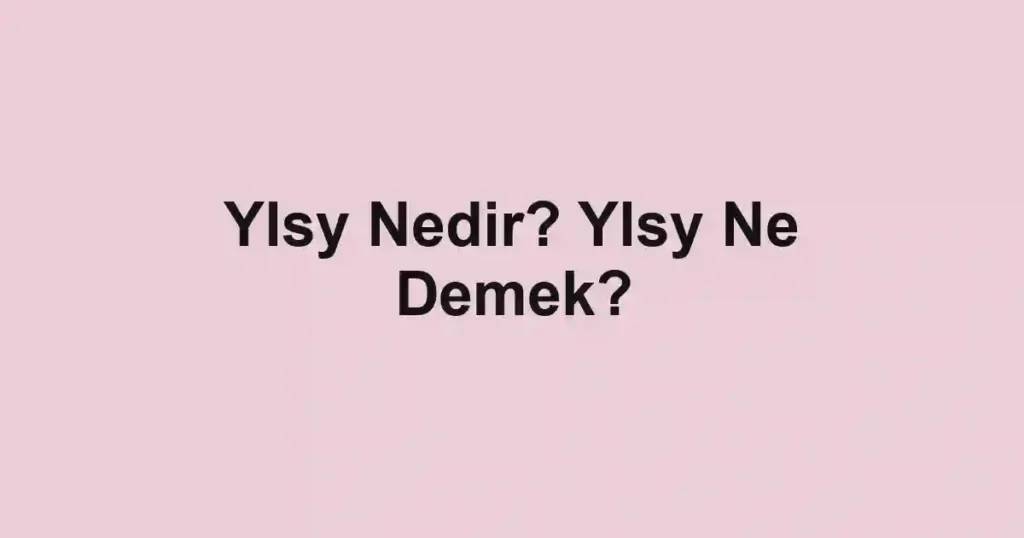 Ylsy Nedir? Ylsy Ne Demek?