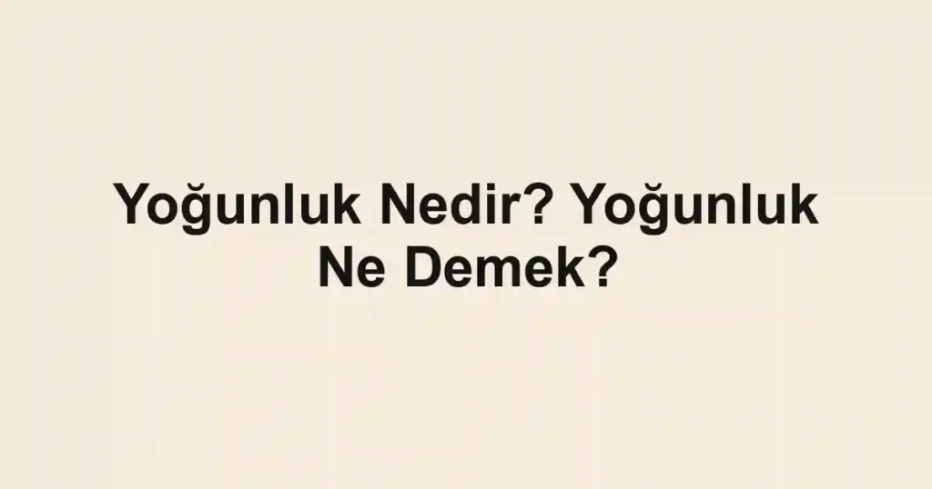 Yoğunluk Nedir? Yoğunluk Ne Demek?