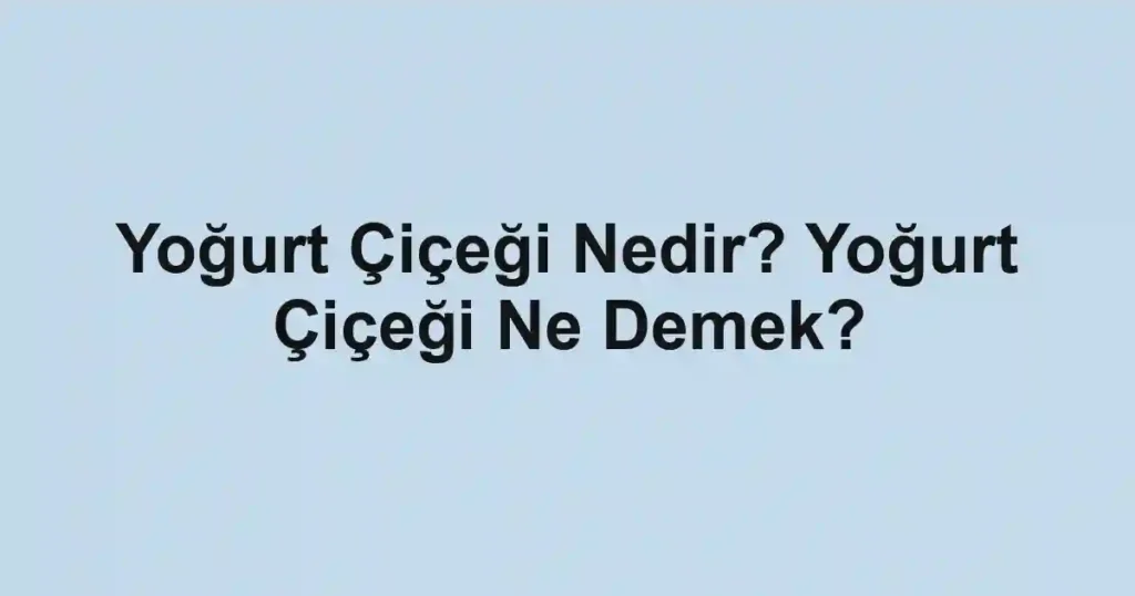 Yoğurt Çiçeği Nedir? Yoğurt Çiçeği Ne Demek?