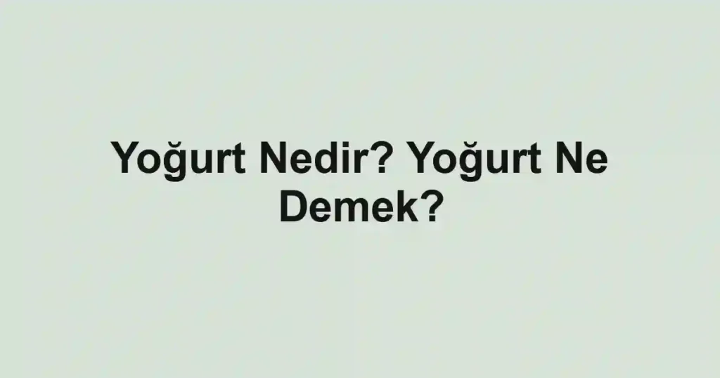 Yoğurt Nedir? Yoğurt Ne Demek?