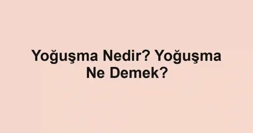 Yoğuşma Nedir? Yoğuşma Ne Demek?