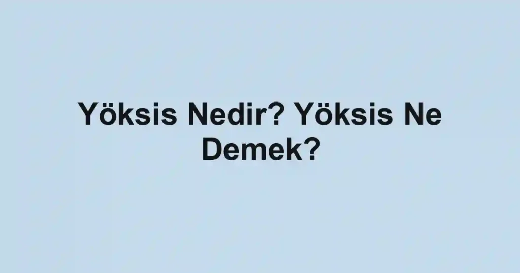 Yöksis Nedir? Yöksis Ne Demek?