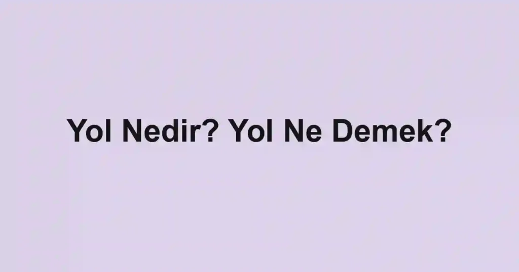 Yol Nedir? Yol Ne Demek?