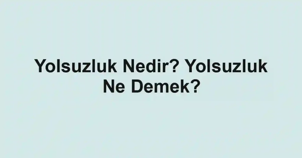Yolsuzluk Nedir? Yolsuzluk Ne Demek?
