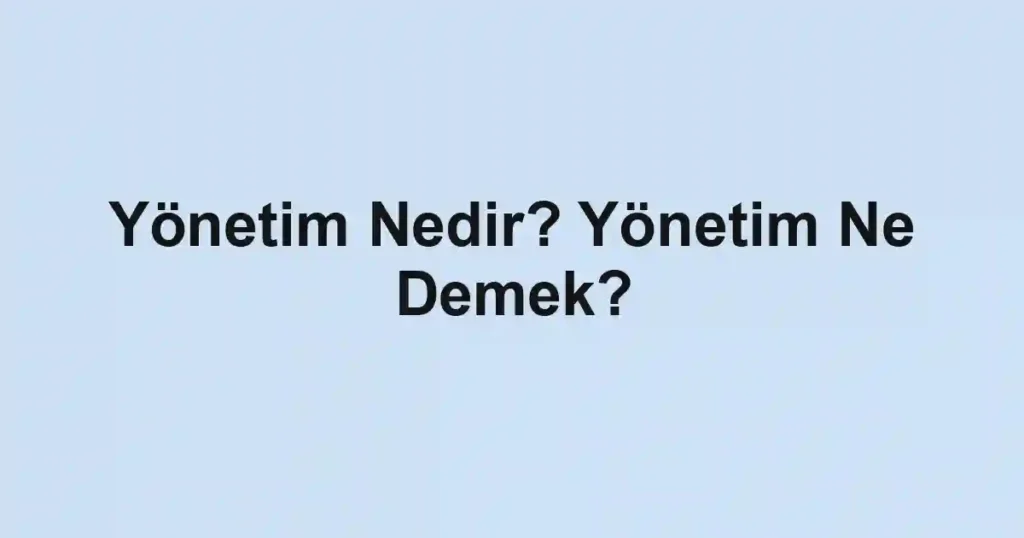 Yönetim Nedir? Yönetim Ne Demek?