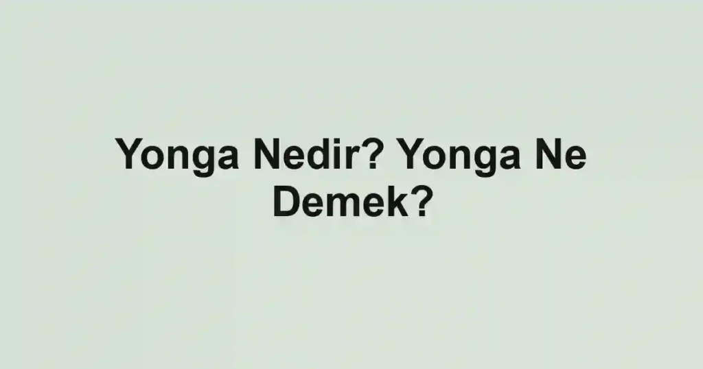 Yonga Nedir? Yonga Ne Demek?
