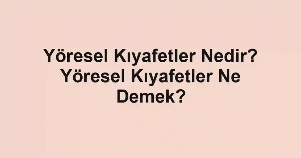 Yöresel Kıyafetler Nedir? Yöresel Kıyafetler Ne Demek?
