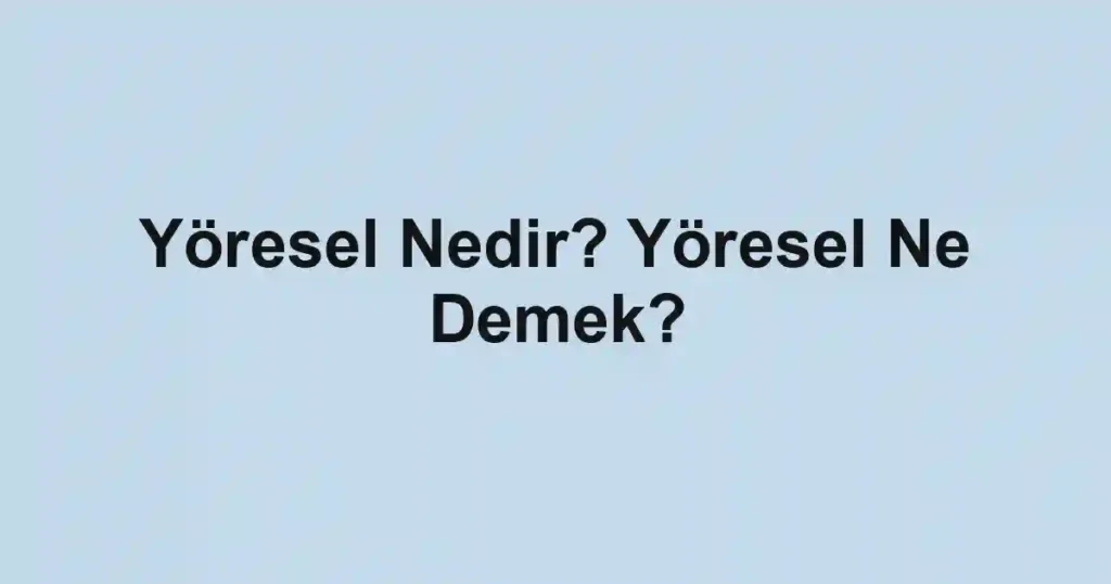 Yöresel Nedir? Yöresel Ne Demek?