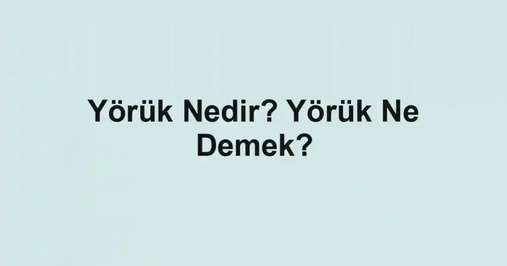 Yörük Nedir? Yörük Ne Demek?