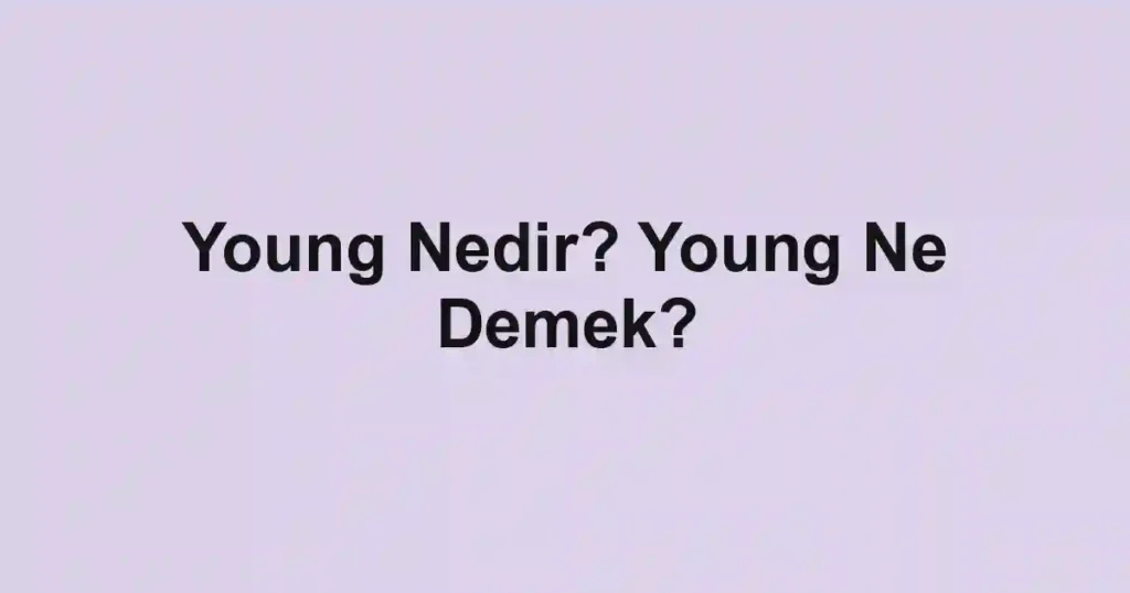 Young Nedir? Young Ne Demek?