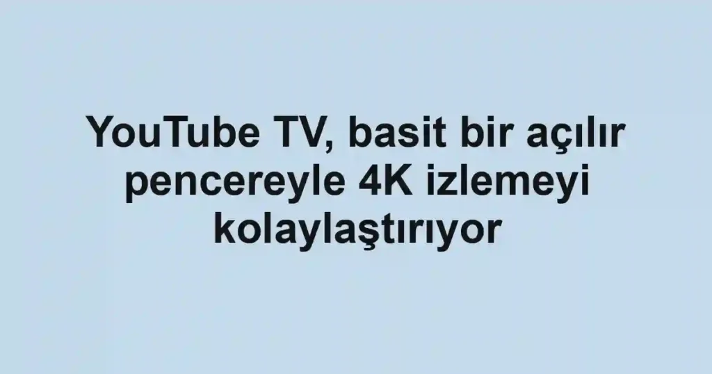 YouTube TV, basit bir açılır pencereyle 4K izlemeyi kolaylaştırıyor