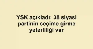 YSK açıkladı: 38 siyasi partinin seçime girme yeterliliği var