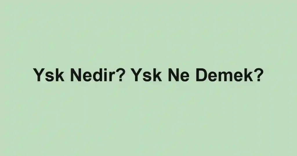 Ysk Nedir? Ysk Ne Demek?