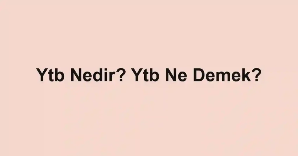 Ytb Nedir? Ytb Ne Demek?