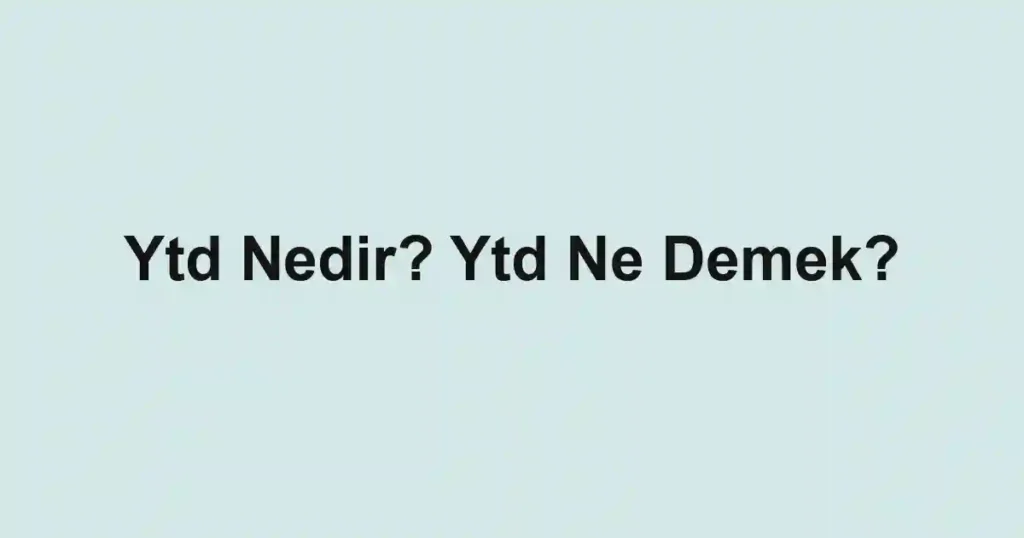 Ytd Nedir? Ytd Ne Demek?