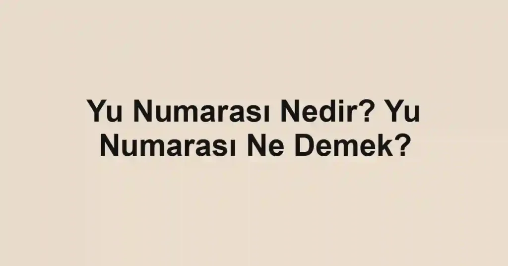 Yu Numarası Nedir? Yu Numarası Ne Demek?