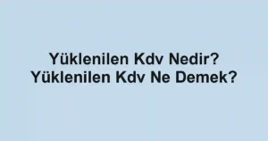 Yüklenilen Kdv Nedir? Yüklenilen Kdv Ne Demek?