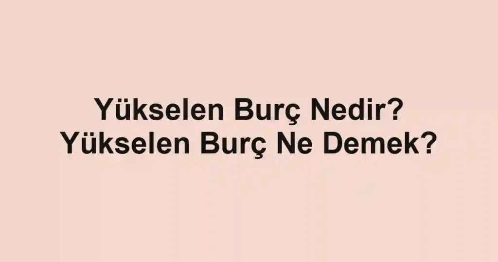 Yükselen Burç Nedir? Yükselen Burç Ne Demek?