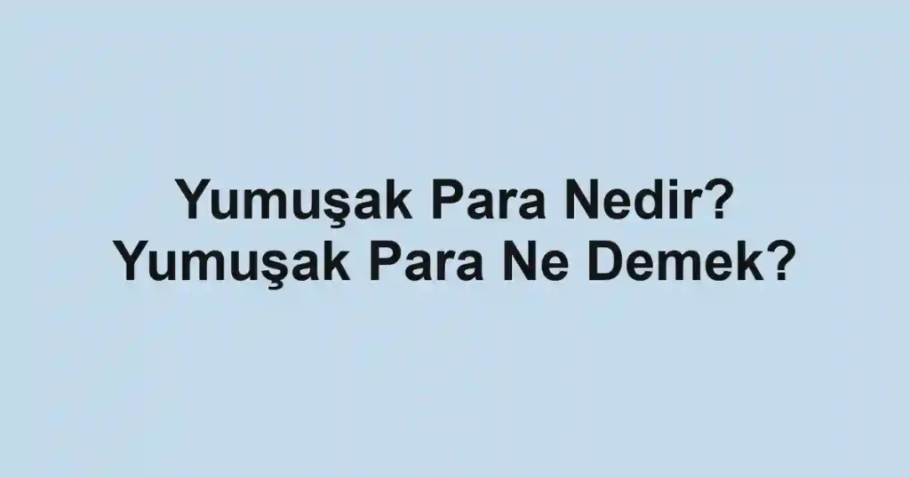 Yumuşak Para Nedir? Yumuşak Para Ne Demek?