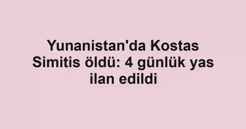 Yunanistan'da Kostas Simitis öldü: 4 günlük yas ilan edildi