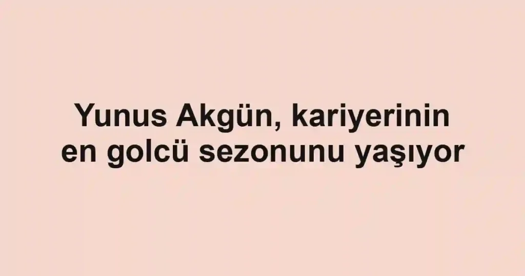 Yunus Akgün, kariyerinin en golcü sezonunu yaşıyor