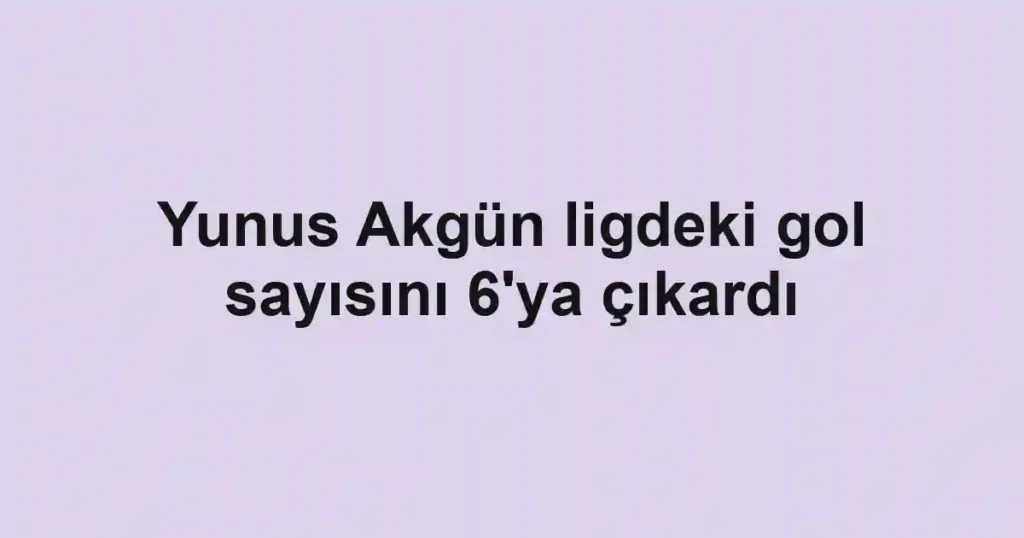 Yunus Akgün ligdeki gol sayısını 6'ya çıkardı